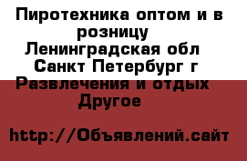 Пиротехника оптом и в розницу - Ленинградская обл., Санкт-Петербург г. Развлечения и отдых » Другое   